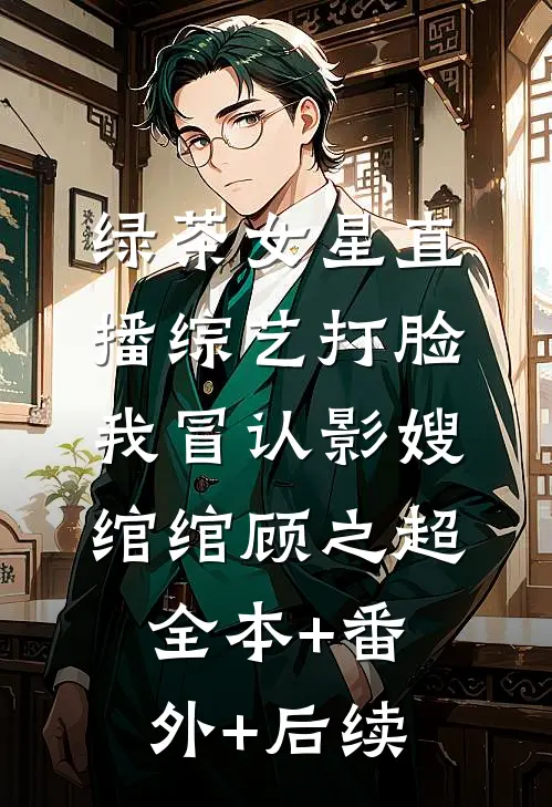 绿茶女星直播综艺打脸我冒认影嫂绾绾顾之超全本+番外+后续