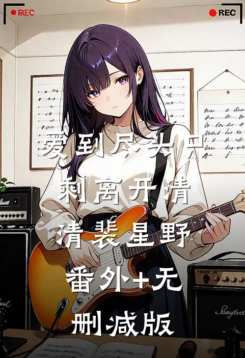 爱到尽头只剩离开清清裴星野:番外+无删减版
