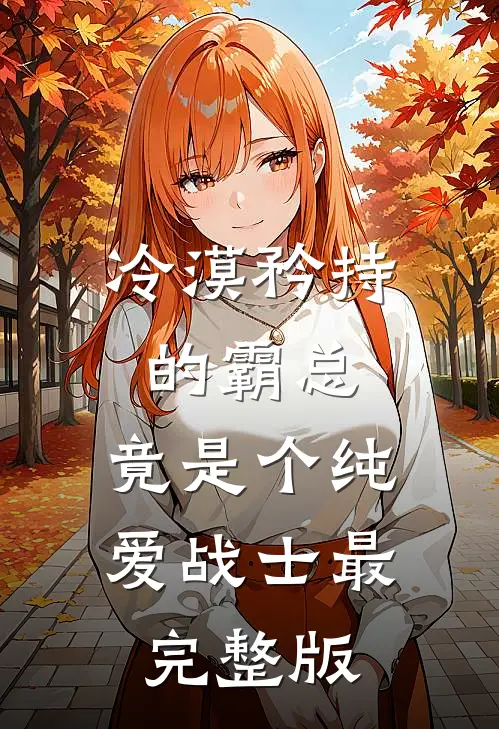 冷漠矜持的霸总，竟是个纯爱战士最完整版