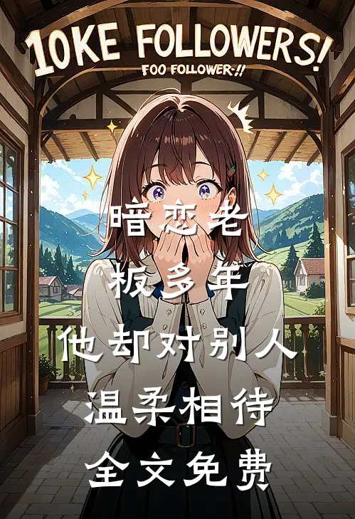 暗恋老板多年，他却对别人温柔相待全文免费