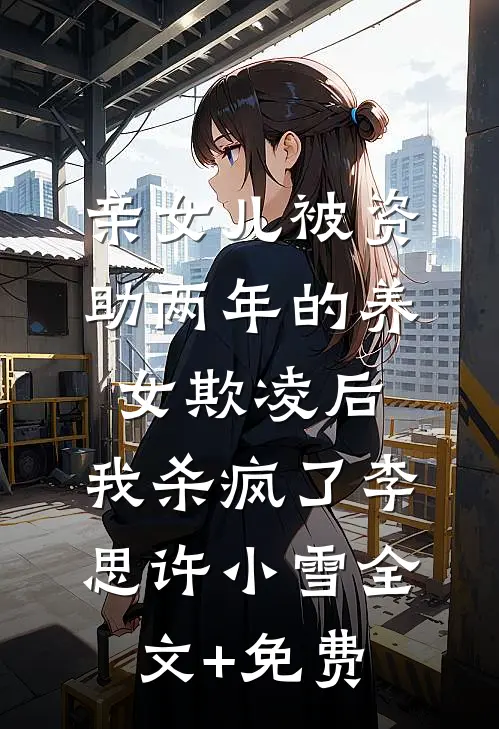 亲女儿被资助两年的养女欺凌后，我杀疯了李思许小雪全文+免费