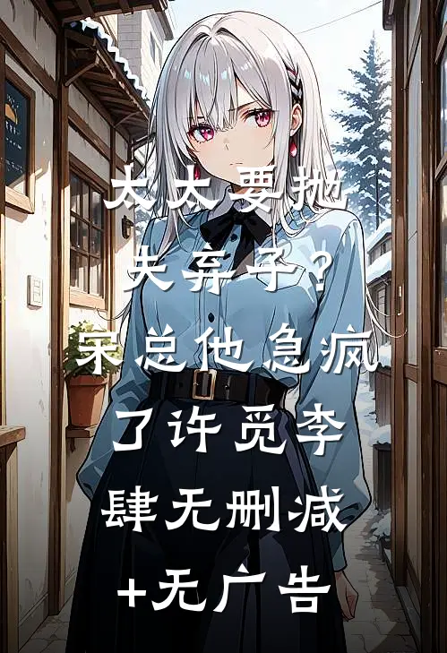 太太要抛夫弃子？宋总他急疯了许觅李肆无删减+无广告