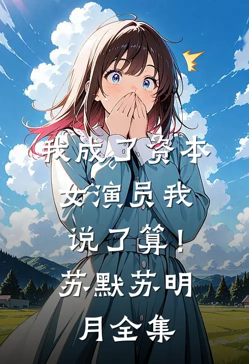 我成了资本，女演员我说了算！苏默苏明月全集
