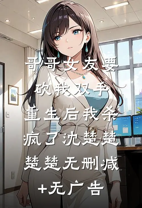 哥哥女友要砍我双手，重生后我杀疯了沈楚楚楚楚无删减+无广告