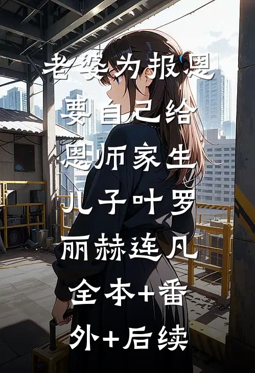 老婆为报恩，要自己给恩师家生儿子叶罗丽赫连凡:全本+番外+后续