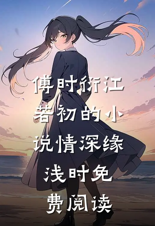 傅时衍江若初的小说情深缘浅时免费阅读
