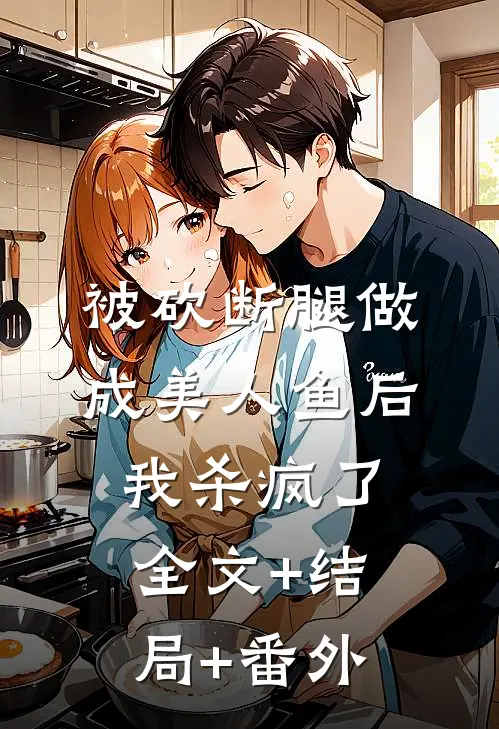 被砍断腿做成美人鱼后，我杀疯了全文+结局+番外