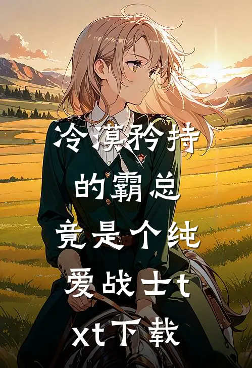 冷漠矜持的霸总，竟是个纯爱战士txt下载