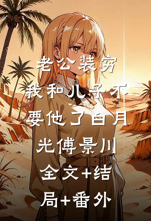 老公装穷，我和儿子不要他了白月光傅景川:全文+结局+番外