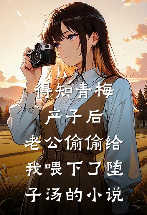 得知青梅产子后，老公偷偷给我喂下了堕子汤的小说