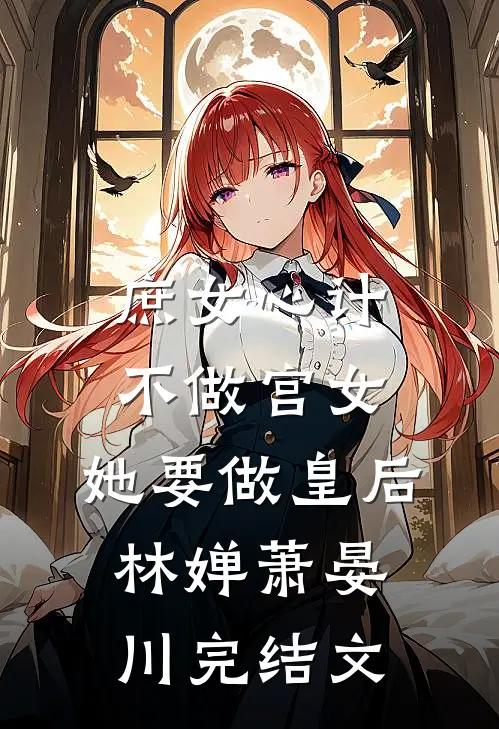 庶女心计：不做宫女，她要做皇后林婵萧晏川完结文