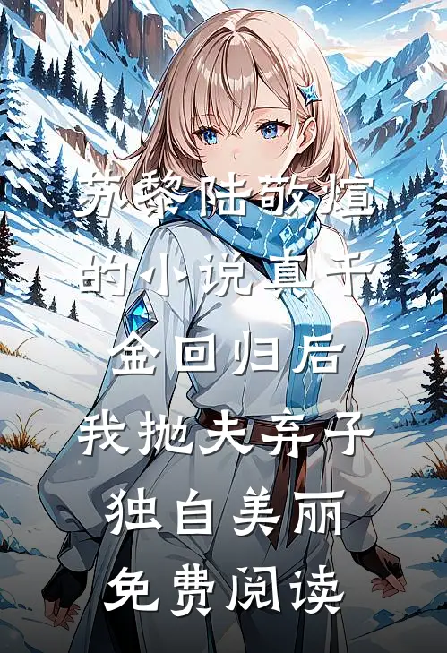 苏黎陆敬煊的小说真千金回归后，我抛夫弃子独自美丽免费阅读