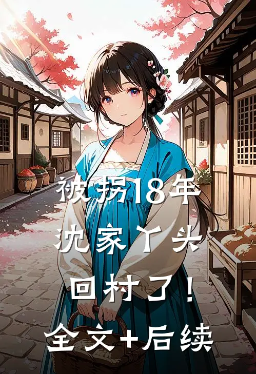 被拐18年，沈家丫头回村了！全文+后续