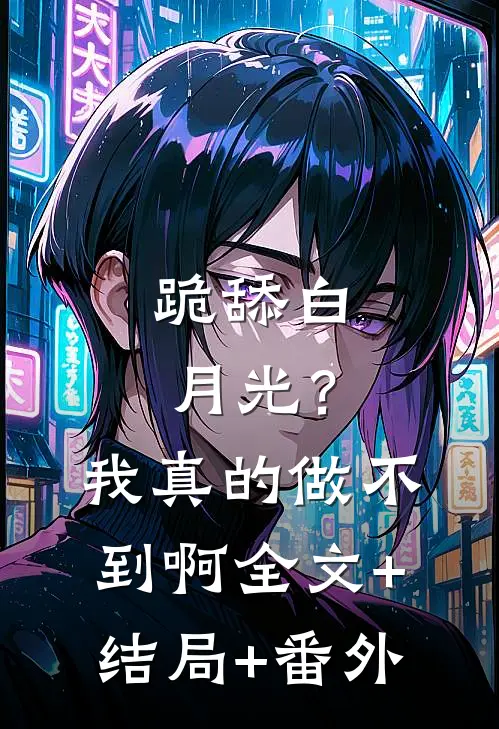 跪舔白月光？我真的做不到啊:全文+结局+番外