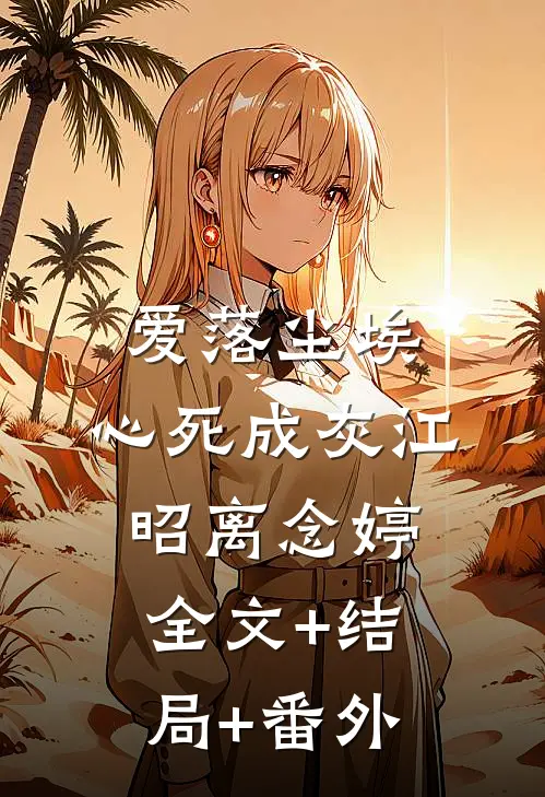 爱落尘埃，心死成灰江昭离念婷全文+结局+番外