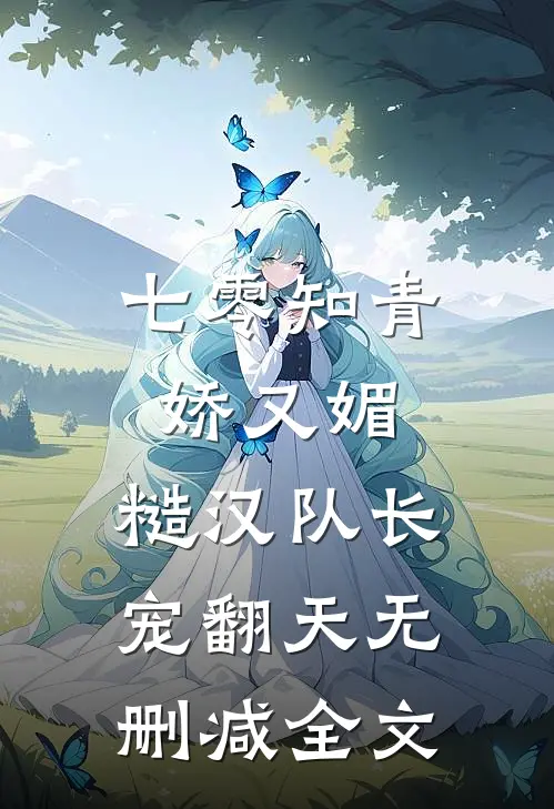 七零知青娇又媚，糙汉队长宠翻天无删减全文
