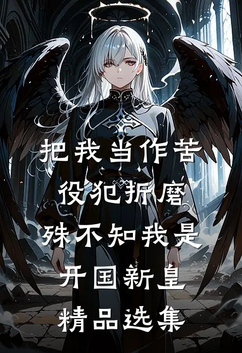 把我当作苦役犯折磨，殊不知我是开国新皇精品选集