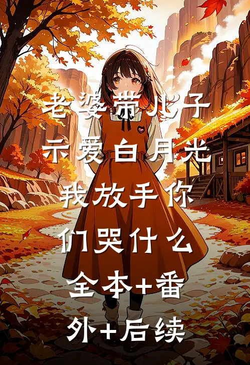 老婆带儿子示爱白月光，我放手你们哭什么:全本+番外+后续