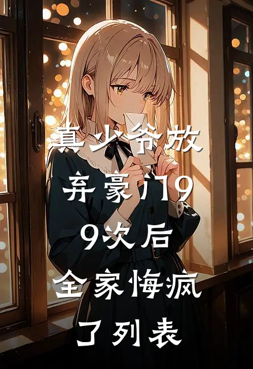 真少爷放弃豪门99次后，全家悔疯了列表