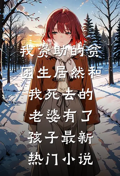 我资助的贫困生居然和我死去的老婆有了孩子最新热门小说