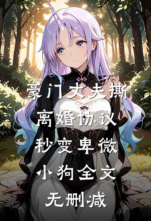 豪门丈夫撕离婚协议，秒变卑微小狗全文无删减