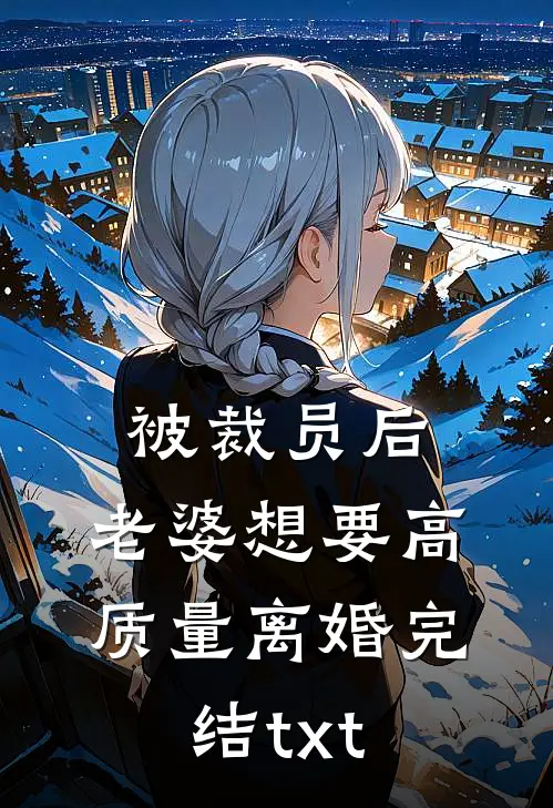 被裁员后，老婆想要高质量离婚完结txt