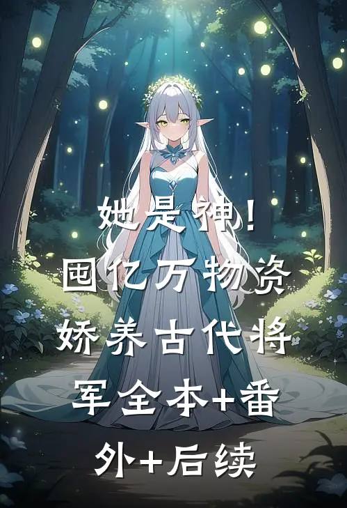 她是神！囤亿万物资娇养古代将军全本+番外+后续