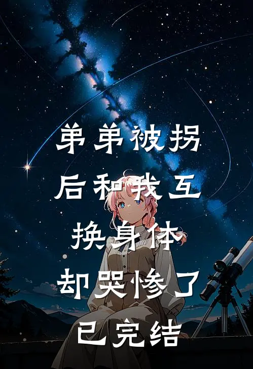 弟弟被拐后和我互换身体，却哭惨了已完结