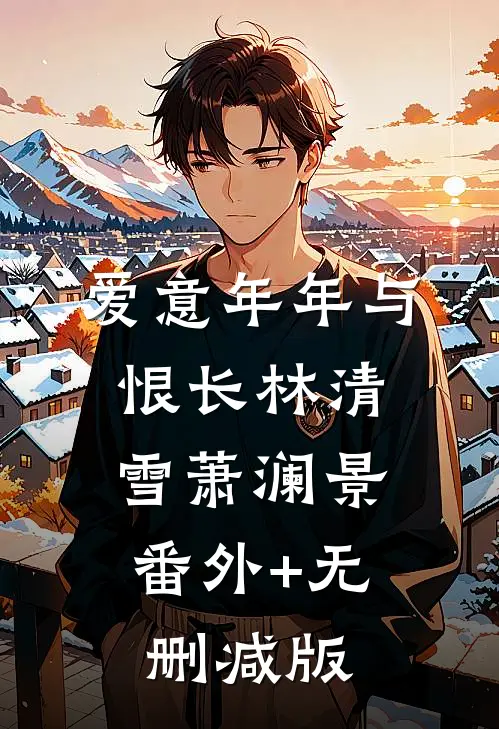 爱意年年与恨长林清雪萧澜景:番外+无删减版