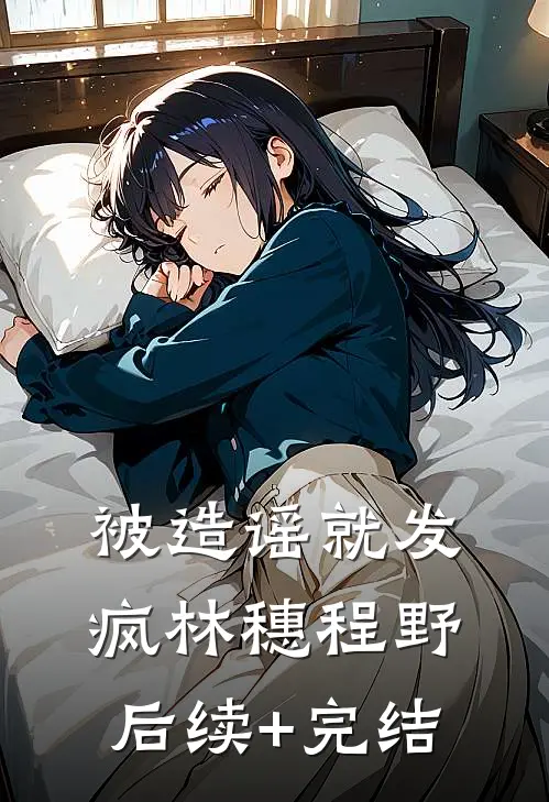 被造谣就发疯林穗程野后续+完结