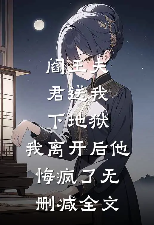 阎王夫君送我下地狱，我离开后他悔疯了无删减全文