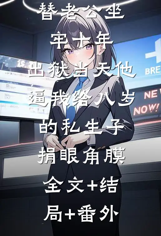 替老公坐牢十年，出狱当天他逼我给八岁的私生子捐眼角膜全文+结局+番外