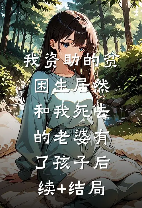 我资助的贫困生居然和我死去的老婆有了孩子后续+结局