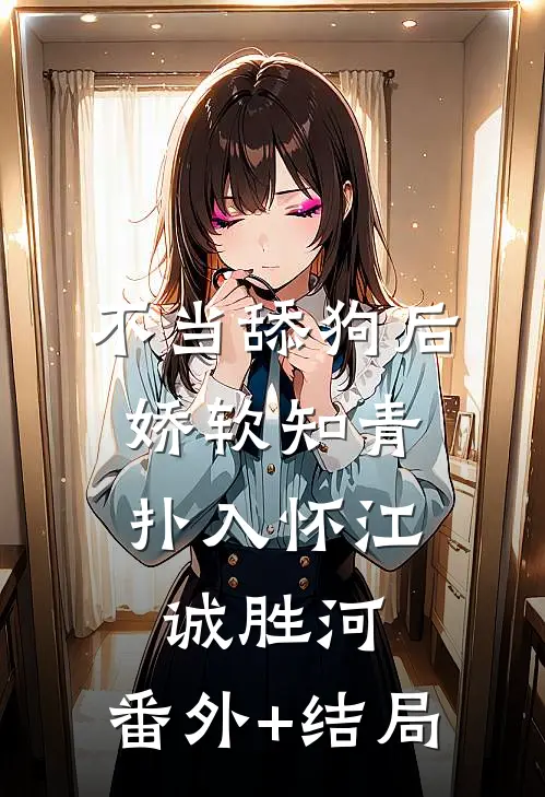 不当舔狗后，娇软知青扑入怀江诚胜河:(番外)+(结局)