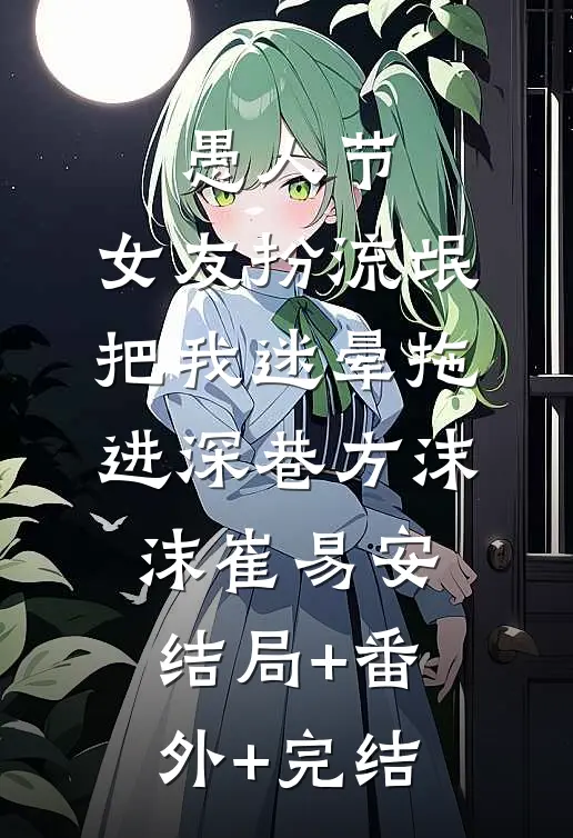 愚人节，女友扮流氓把我迷晕拖进深巷方沫沫崔易安结局+番外+完结