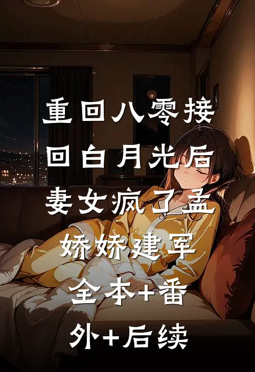 重回八零接回白月光后，妻女疯了孟娇娇建军:全本+番外+后续