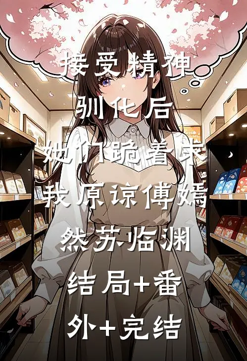 接受精神驯化后，她们跪着求我原谅傅嫣然苏临渊结局+番外+完结