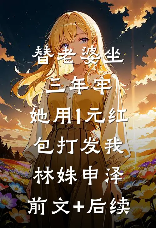 替老婆坐三年牢，她用1元红包打发我林姝申泽:前文+后续