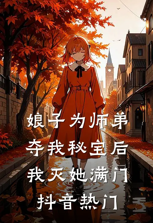 娘子为师弟夺我秘宝后，我灭她满门抖音热门