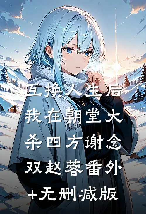 互换人生后，我在朝堂大杀四方谢念双赵蓉番外+无删减版