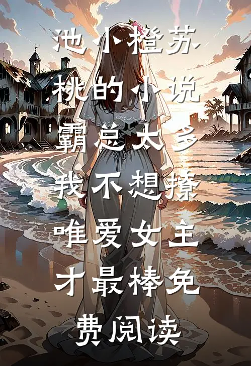池小橙苏桃的小说霸总太多我不想撩，唯爱女主才最棒免费阅读