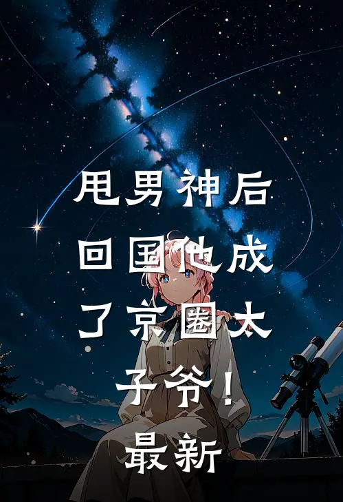 甩男神后，回国他成了京圈太子爷！最新