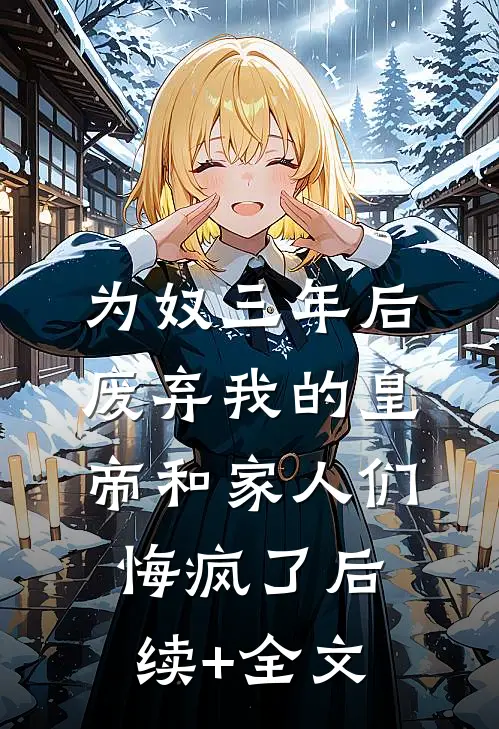 为奴三年后，废弃我的皇帝和家人们悔疯了后续+全文