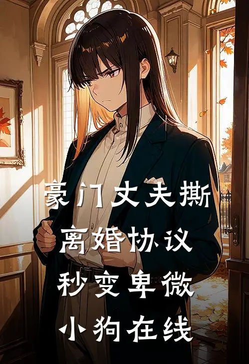 豪门丈夫撕离婚协议，秒变卑微小狗在线