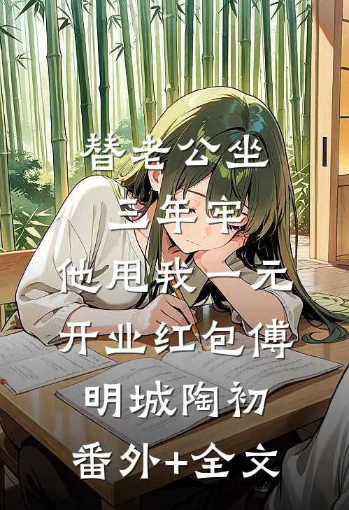 替老公坐三年牢，他甩我一元开业红包傅明城陶初:(番外)+(全文)