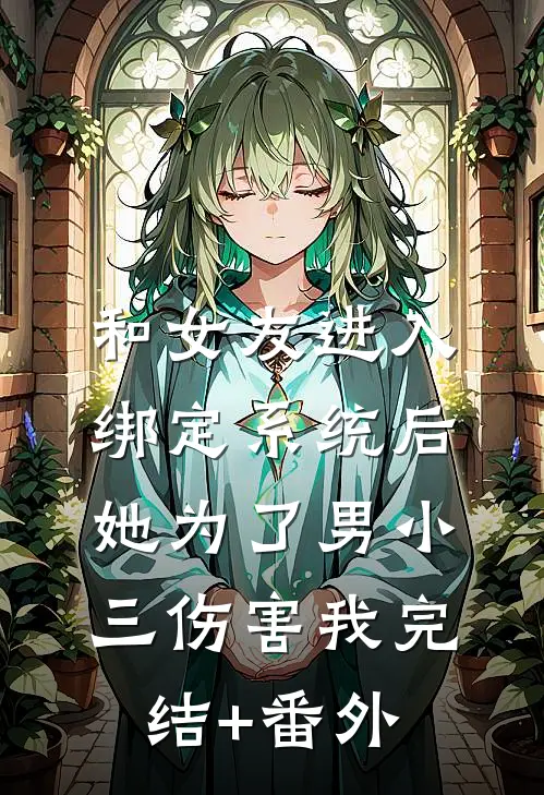 和女友进入绑定系统后，她为了男小三伤害我完结+番外
