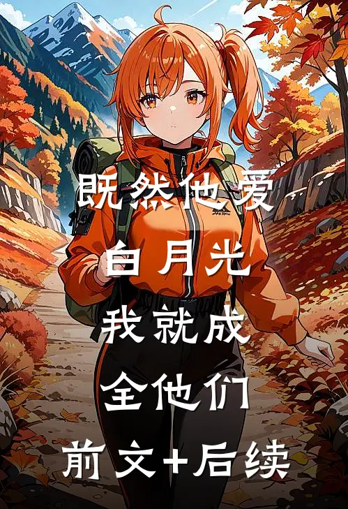 既然他爱白月光，我就成全他们:前文+后续