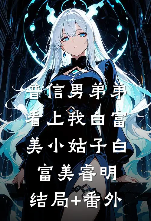 普信男弟弟看上我白富美小姑子白富美睿明:结局+番外