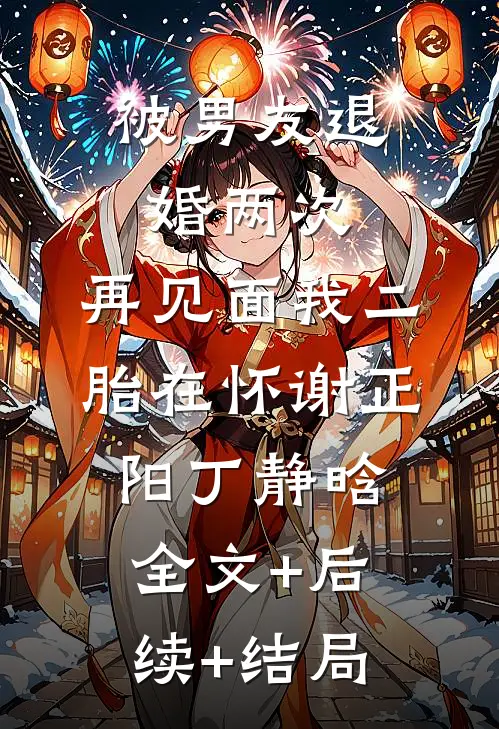 被男友退婚两次，再见面我二胎在怀谢正阳丁静晗全文+后续+结局
