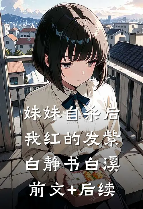 妹妹自杀后，我红的发紫白静书白溪前文+后续